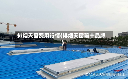 排烟天窗费用行情(排烟天窗前十品牌)