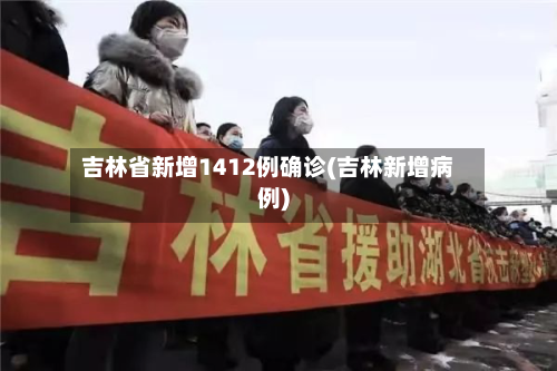 吉林省新增1412例确诊(吉林新增病例)-第1张图片