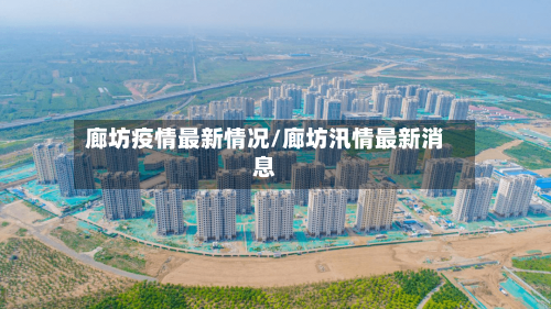 廊坊疫情最新情况/廊坊汛情最新消息-第1张图片