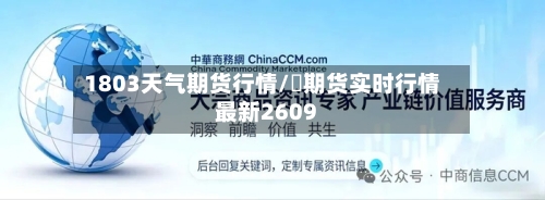 1803天气期货行情/錫期货实时行情最新2609-第1张图片