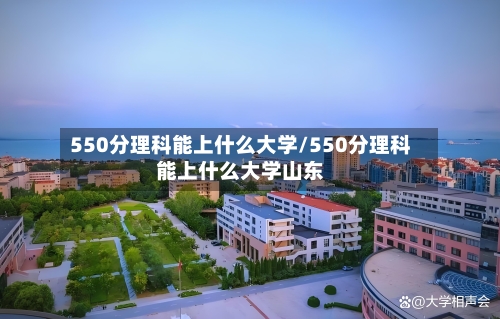 550分理科能上什么大学/550分理科能上什么大学山东-第3张图片