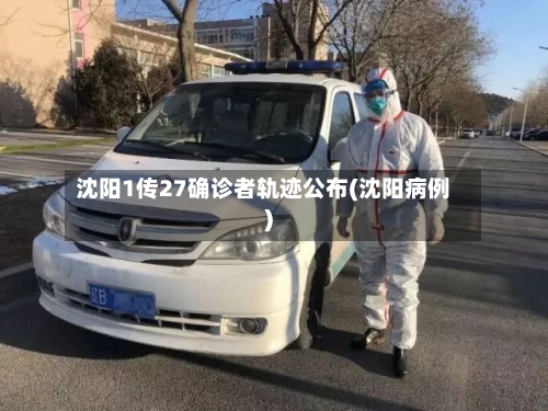 沈阳1传27确诊者轨迹公布(沈阳病例)-第1张图片