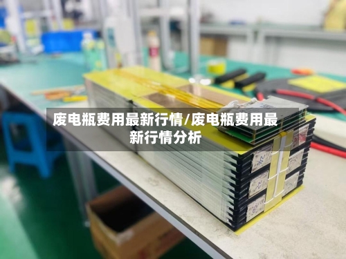 废电瓶费用最新行情/废电瓶费用最新行情分析-第1张图片