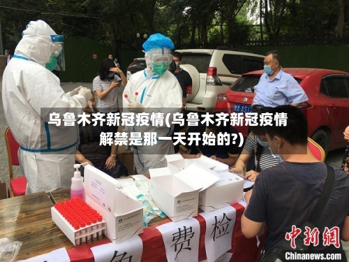 乌鲁木齐新冠疫情(乌鲁木齐新冠疫情解禁是那一天开始的?)-第1张图片