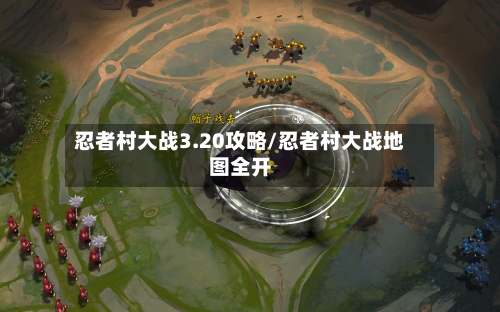 忍者村大战3.20攻略/忍者村大战地图全开-第1张图片