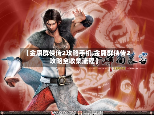 【金庸群侠传2攻略手机,金庸群侠传2攻略全收集流程】-第1张图片
