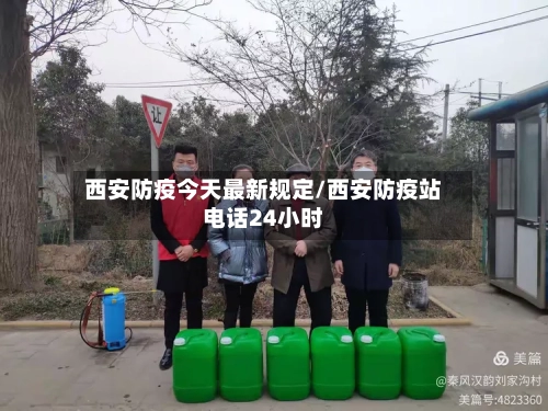 西安防疫今天最新规定/西安防疫站电话24小时