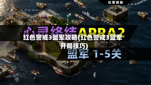 红色警戒3盟军攻略(红色警戒3盟军开局技巧)-第1张图片