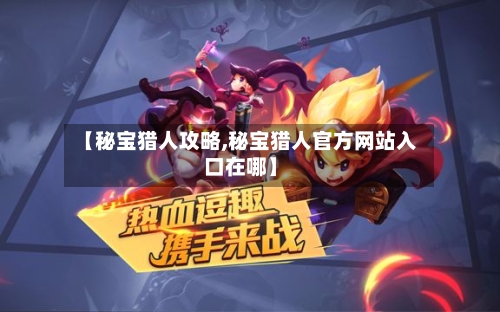 【秘宝猎人攻略,秘宝猎人官方网站入口在哪】-第1张图片