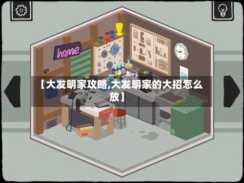 【大发明家攻略,大发明家的大招怎么放】-第1张图片