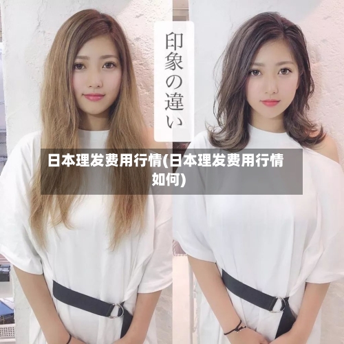 日本理发费用行情(日本理发费用行情如何)-第1张图片