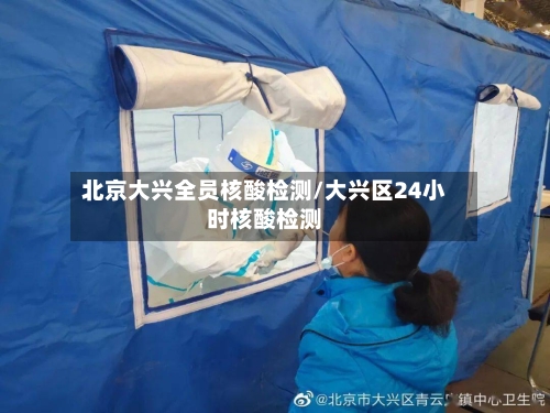 北京大兴全员核酸检测/大兴区24小时核酸检测-第1张图片