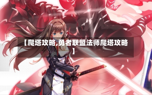 【爬塔攻略,勇者联盟法师爬塔攻略】-第2张图片