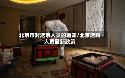 北京市对返京人员的通知/北京返聘人员最新政策-第1张图片