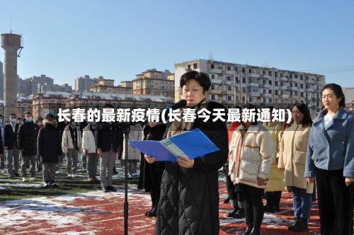 长春的最新疫情(长春今天最新通知)