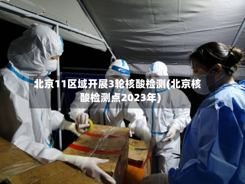 北京11区域开展3轮核酸检测(北京核酸检测点2023年)