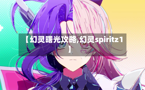 【幻灵曙光攻略,幻灵spiritz1】-第2张图片