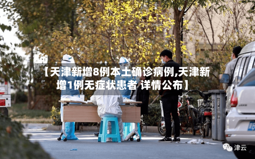 【天津新增8例本土确诊病例,天津新增1例无症状患者 详情公布】-第2张图片
