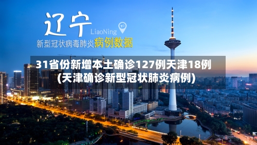 31省份新增本土确诊127例天津18例(天津确诊新型冠状肺炎病例)