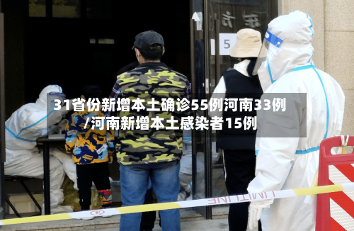 31省份新增本土确诊55例河南33例/河南新增本土感染者15例-第1张图片