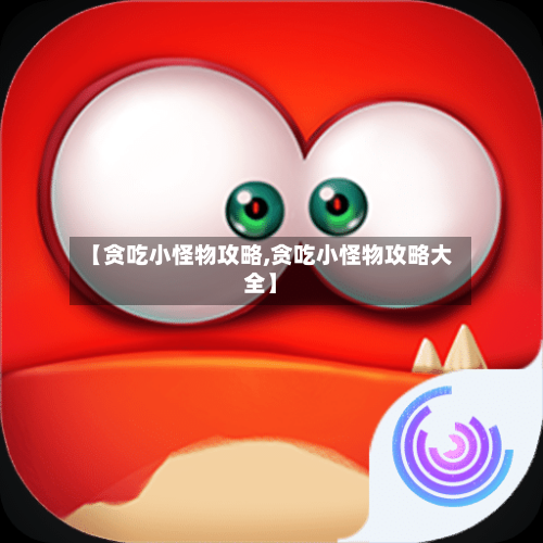 【贪吃小怪物攻略,贪吃小怪物攻略大全】-第2张图片