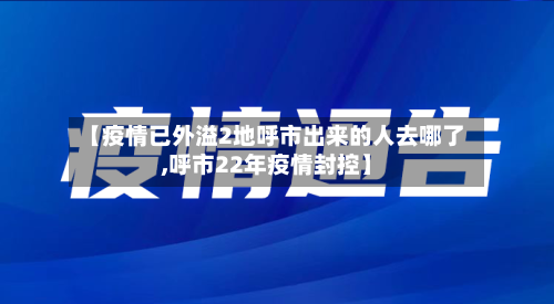 【疫情已外溢2地呼市出来的人去哪了,呼市22年疫情封控】-第2张图片