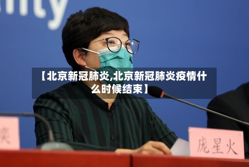 【北京新冠肺炎,北京新冠肺炎疫情什么时候结束】-第1张图片