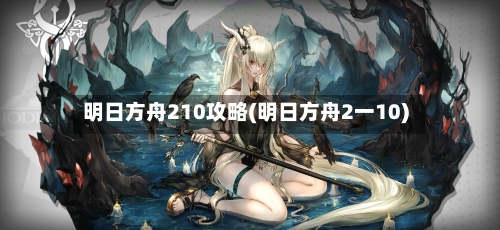 明日方舟210攻略(明日方舟2一10)-第1张图片