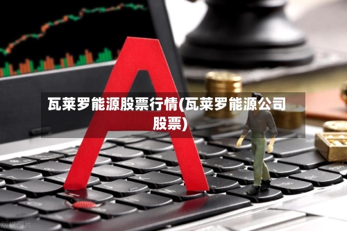 瓦莱罗能源股票行情(瓦莱罗能源公司股票)-第1张图片