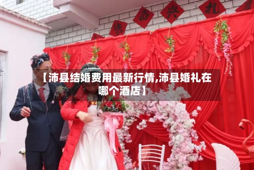 【沛县结婚费用最新行情,沛县婚礼在哪个酒店】-第1张图片