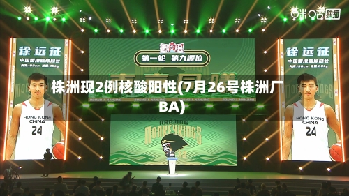 株洲现2例核酸阳性(7月26号株洲厂BA)-第3张图片
