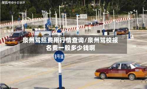 泉州驾照费用行情查询/泉州驾校报名费一般多少钱啊-第1张图片