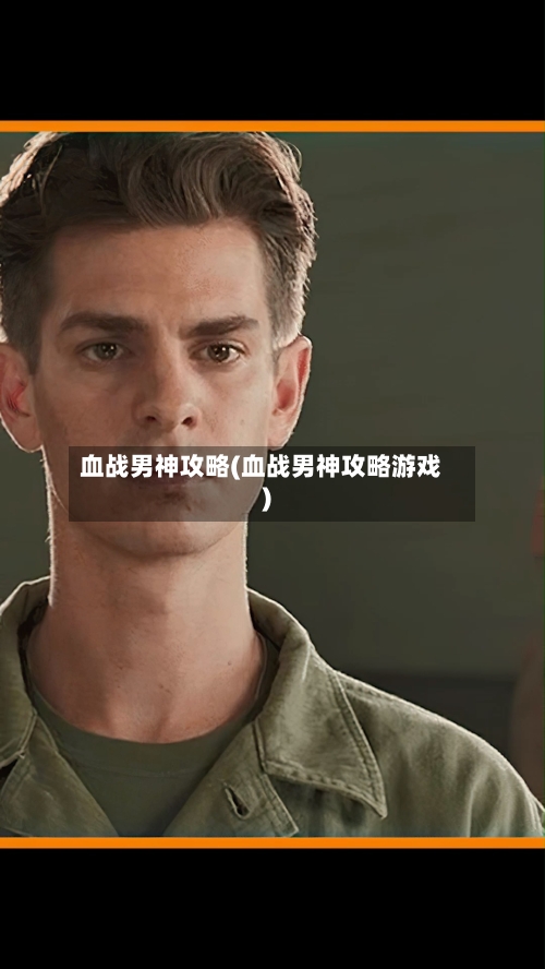 血战男神攻略(血战男神攻略游戏)-第2张图片