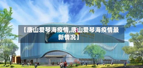 【唐山爱琴海疫情,唐山爱琴海疫情最新情况】-第1张图片