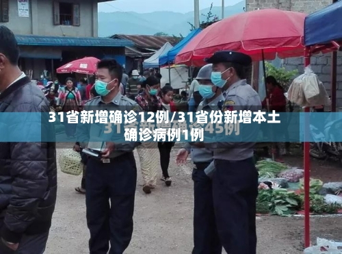 31省新增确诊12例/31省份新增本土确诊病例1例-第3张图片
