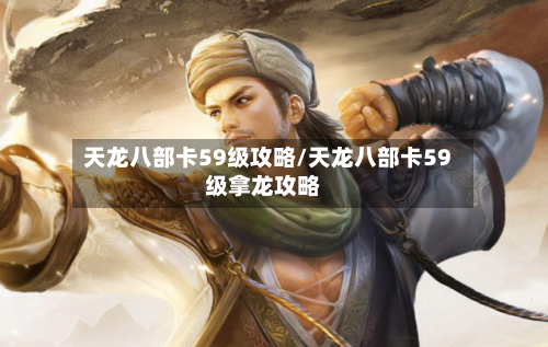 天龙八部卡59级攻略/天龙八部卡59级拿龙攻略-第1张图片