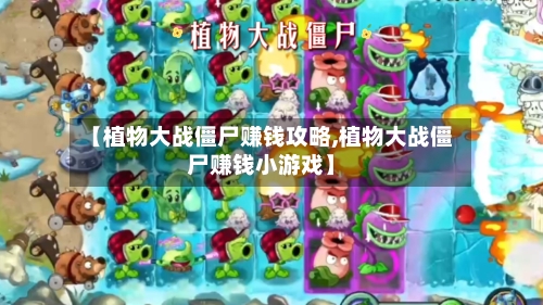 【植物大战僵尸赚钱攻略,植物大战僵尸赚钱小游戏】-第1张图片