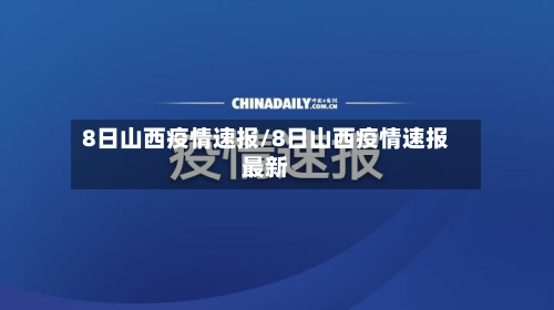 8日山西疫情速报/8日山西疫情速报最新-第1张图片