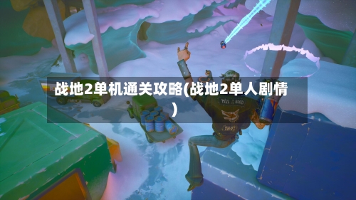 战地2单机通关攻略(战地2单人剧情)