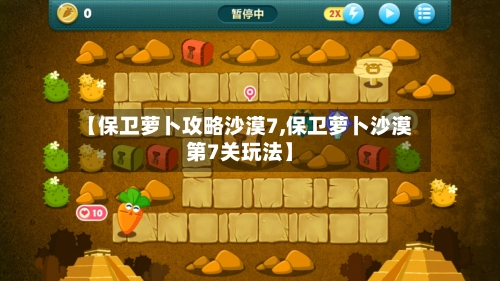 【保卫萝卜攻略沙漠7,保卫萝卜沙漠第7关玩法】-第1张图片
