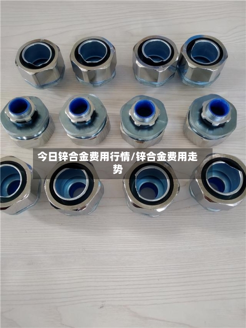 今日锌合金费用行情/锌合金费用走势