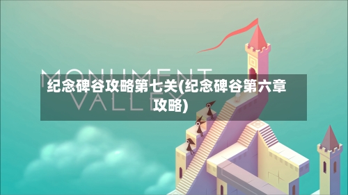 纪念碑谷攻略第七关(纪念碑谷第六章攻略)-第1张图片