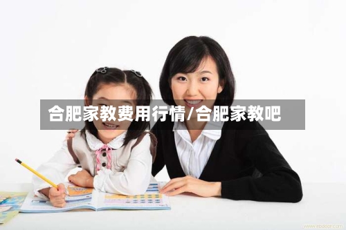 合肥家教费用行情/合肥家教吧-第1张图片