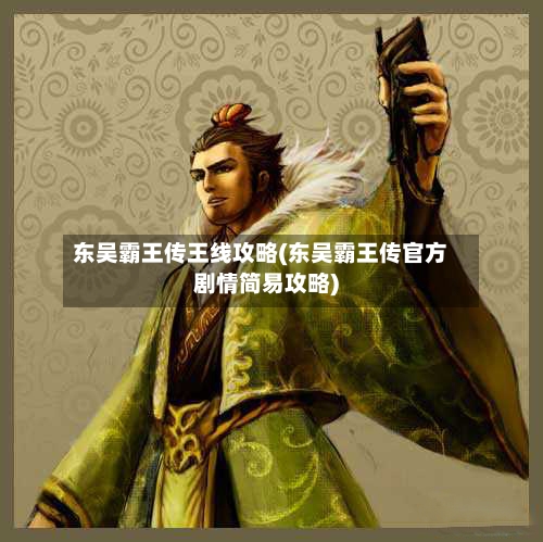 东吴霸王传王线攻略(东吴霸王传官方剧情简易攻略)-第1张图片