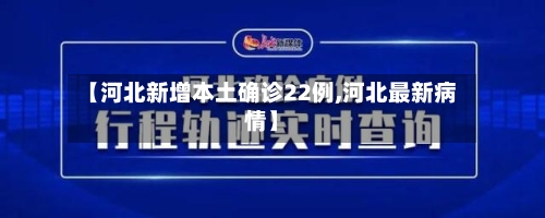 【河北新增本土确诊22例,河北最新病情】-第1张图片