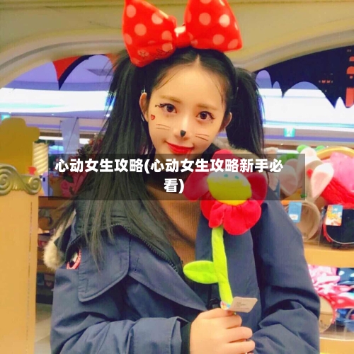 心动女生攻略(心动女生攻略新手必看)-第1张图片