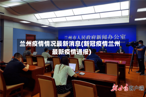 兰州疫情情况最新消息(新冠疫情兰州最新疫情通报)-第1张图片