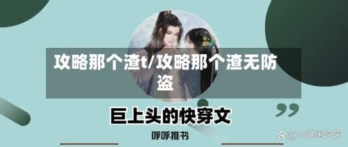 攻略那个渣t/攻略那个渣无防盗-第2张图片