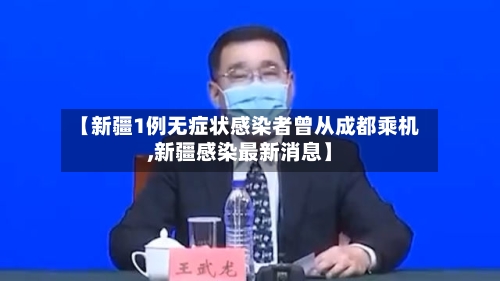【新疆1例无症状感染者曾从成都乘机,新疆感染最新消息】-第1张图片