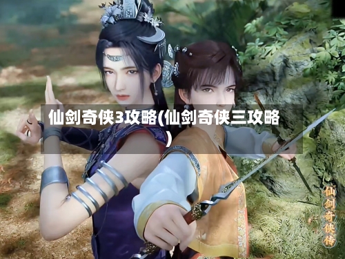 仙剑奇侠3攻略(仙剑奇侠三攻略)-第1张图片